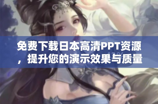 免费下载日本高清PPT资源，提升您的演示效果与质量