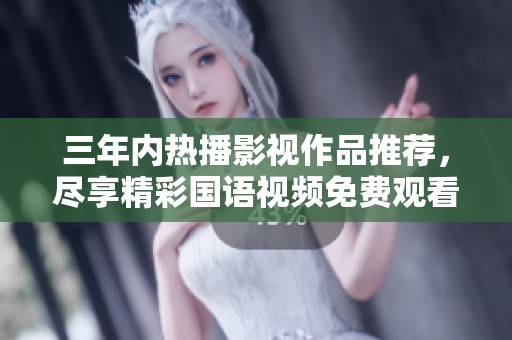 三年内热播影视作品推荐，尽享精彩国语视频免费观看