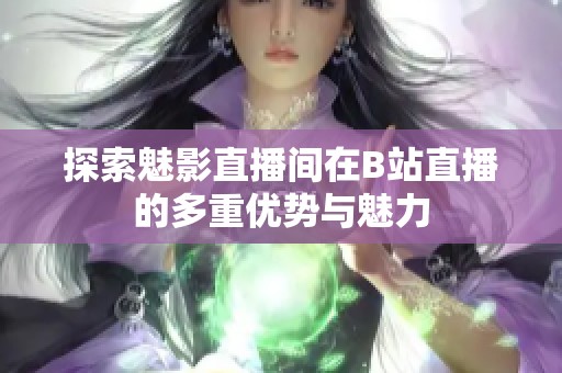 探索魅影直播间在B站直播的多重优势与魅力