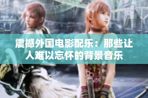 震撼外国电影配乐：那些让人难以忘怀的背景音乐