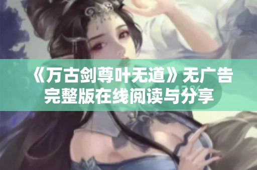 《万古剑尊叶无道》无广告完整版在线阅读与分享