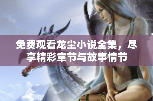 免费观看龙尘小说全集，尽享精彩章节与故事情节