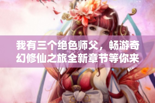 我有三个绝色师父，畅游奇幻修仙之旅全新章节等你来阅