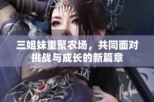 三姐妹重聚农场，共同面对挑战与成长的新篇章