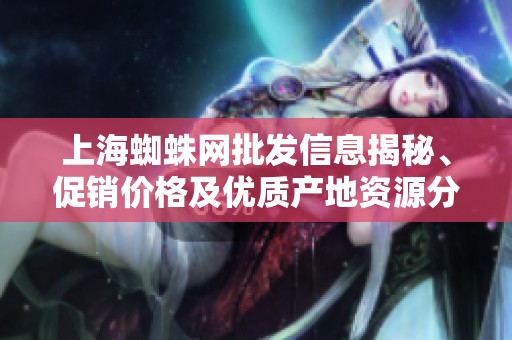 上海蜘蛛网批发信息揭秘、促销价格及优质产地资源分享