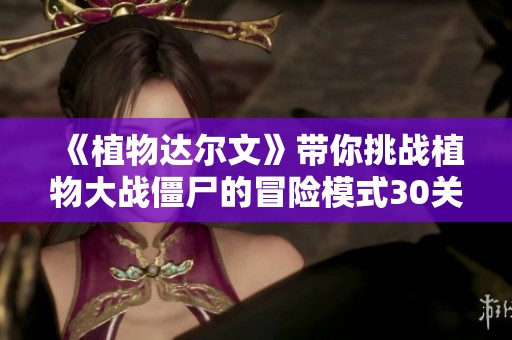 《植物达尔文》带你挑战植物大战僵尸的冒险模式30关难度极限之旅