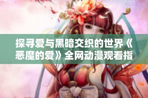 探寻爱与黑暗交织的世界《恶魔的爱》全网动漫观看指南