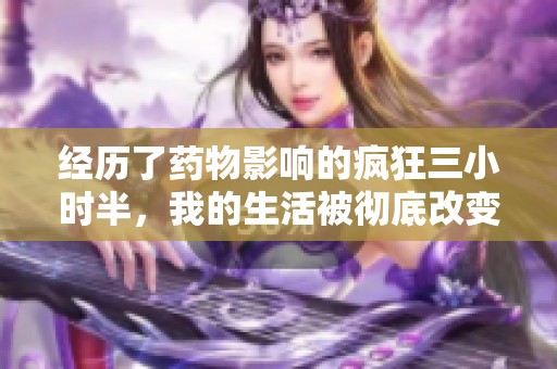 经历了药物影响的疯狂三小时半，我的生活被彻底改变