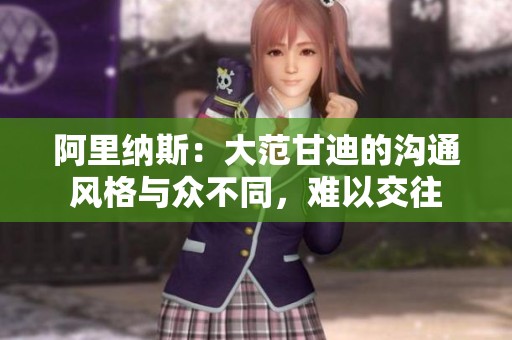 阿里纳斯：大范甘迪的沟通风格与众不同，难以交往
