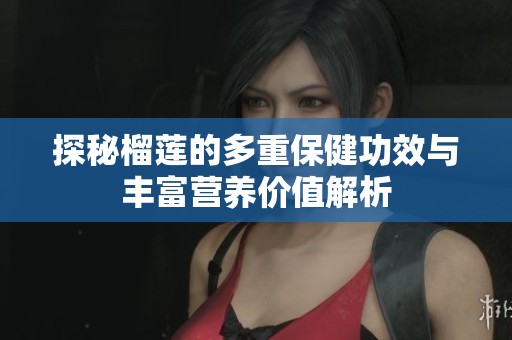 探秘榴莲的多重保健功效与丰富营养价值解析