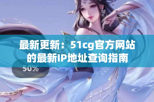 最新更新：51cg官方网站的最新IP地址查询指南