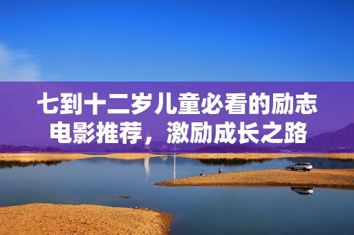 七到十二岁儿童必看的励志电影推荐，激励成长之路