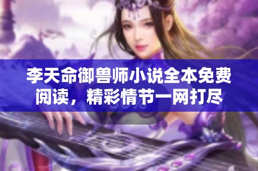 李天命御兽师小说全本免费阅读，精彩情节一网打尽