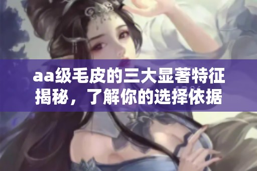 aa级毛皮的三大显著特征揭秘，了解你的选择依据