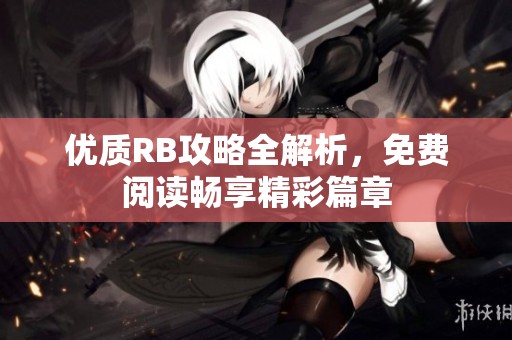 优质RB攻略全解析，免费阅读畅享精彩篇章