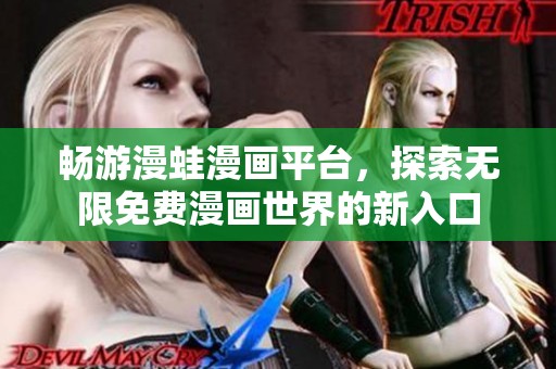 畅游漫蛙漫画平台，探索无限免费漫画世界的新入口