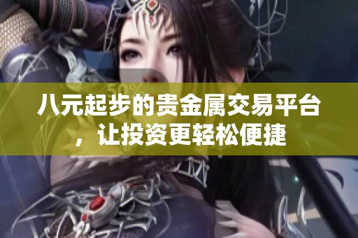 八元起步的贵金属交易平台，让投资更轻松便捷
