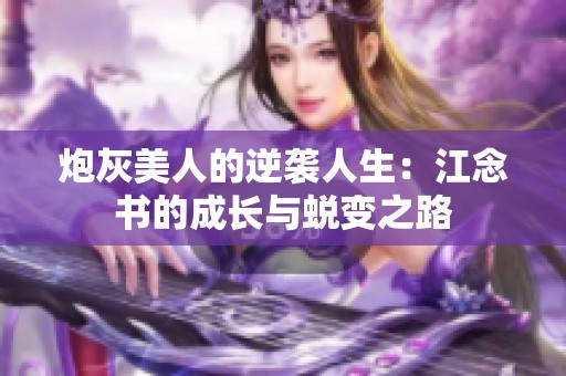 炮灰美人的逆袭人生：江念书的成长与蜕变之路