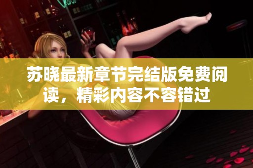 苏晓最新章节完结版免费阅读，精彩内容不容错过