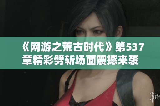 《网游之荒古时代》第537章精彩劈斩场面震撼来袭