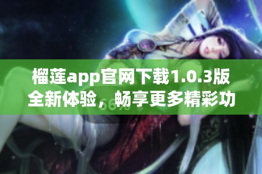 榴莲app官网下载1.0.3版全新体验，畅享更多精彩功能