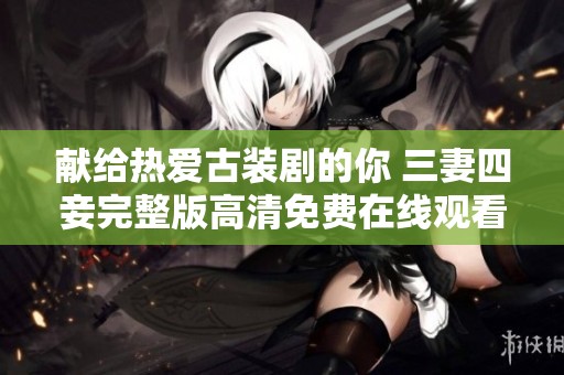 献给热爱古装剧的你 三妻四妾完整版高清免费在线观看