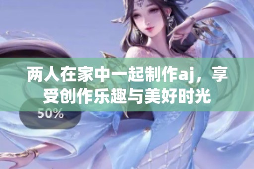 两人在家中一起制作aj，享受创作乐趣与美好时光