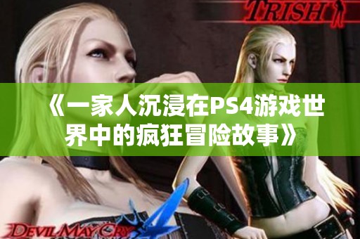《一家人沉浸在PS4游戏世界中的疯狂冒险故事》