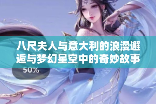 八尺夫人与意大利的浪漫邂逅与梦幻星空中的奇妙故事
