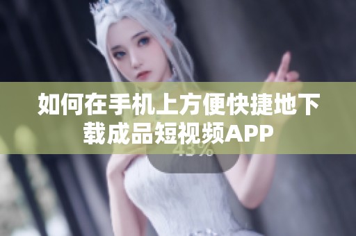 如何在手机上方便快捷地下载成品短视频APP