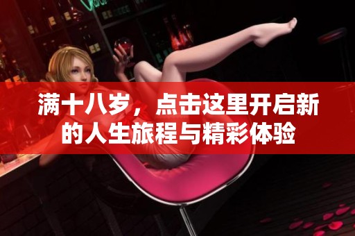 满十八岁，点击这里开启新的人生旅程与精彩体验