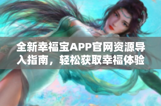 全新幸福宝APP官网资源导入指南，轻松获取幸福体验