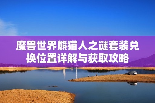 魔兽世界熊猫人之谜套装兑换位置详解与获取攻略