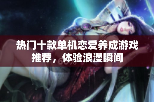 热门十款单机恋爱养成游戏推荐，体验浪漫瞬间