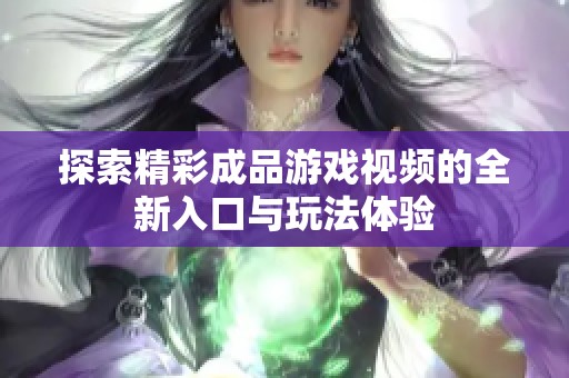 探索精彩成品游戏视频的全新入口与玩法体验
