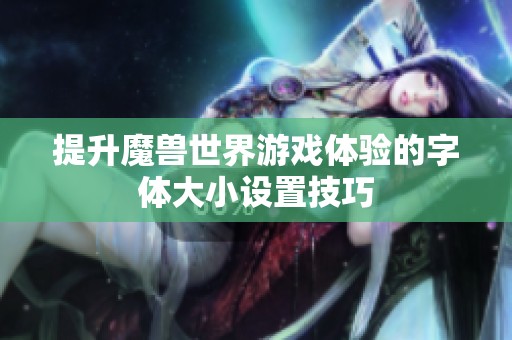 提升魔兽世界游戏体验的字体大小设置技巧