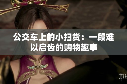 公交车上的小扫货：一段难以启齿的购物趣事
