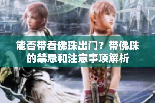 能否带着佛珠出门？带佛珠的禁忌和注意事项解析