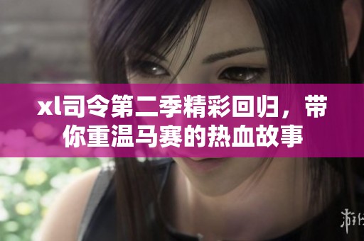 xl司令第二季精彩回归，带你重温马赛的热血故事