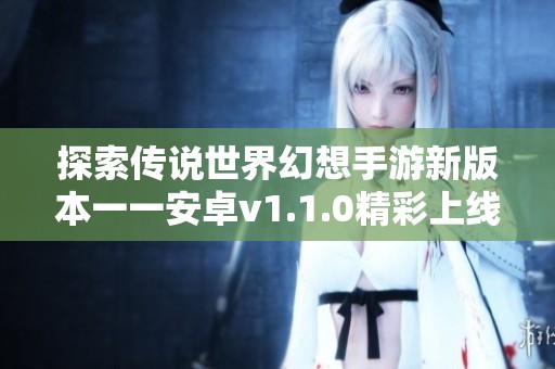 探索传说世界幻想手游新版本一一安卓v1.1.0精彩上线