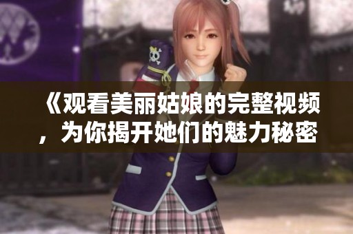 《观看美丽姑娘的完整视频，为你揭开她们的魅力秘密》