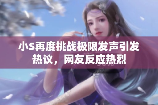 小S再度挑战极限发声引发热议，网友反应热烈