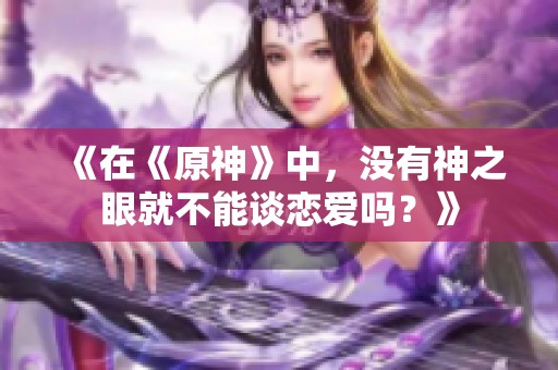 《在《原神》中，没有神之眼就不能谈恋爱吗？》
