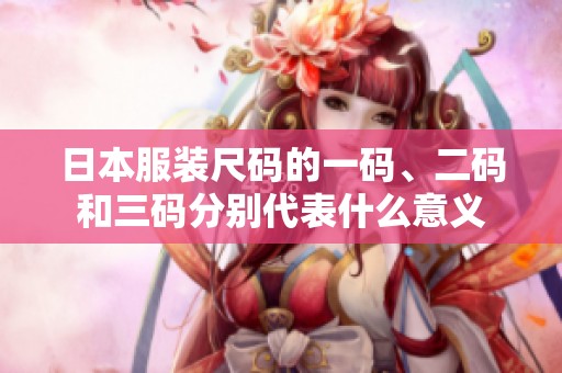 日本服装尺码的一码、二码和三码分别代表什么意义