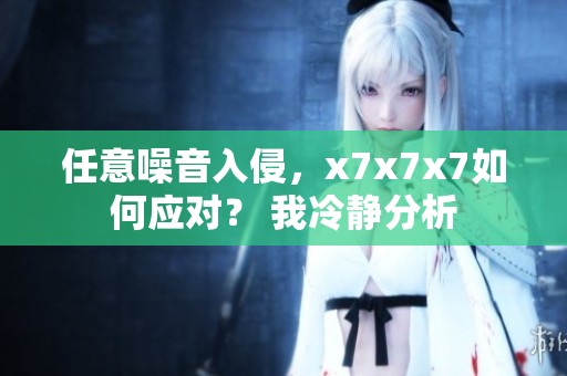 任意噪音入侵，x7x7x7如何应对？ 我冷静分析