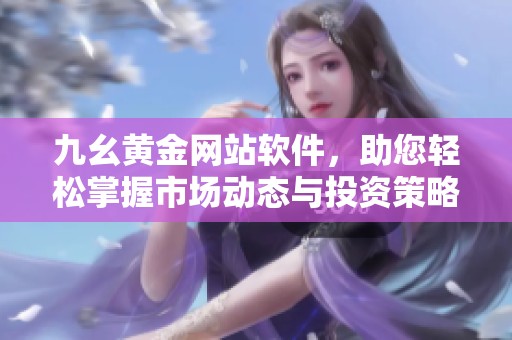 九幺黄金网站软件，助您轻松掌握市场动态与投资策略
