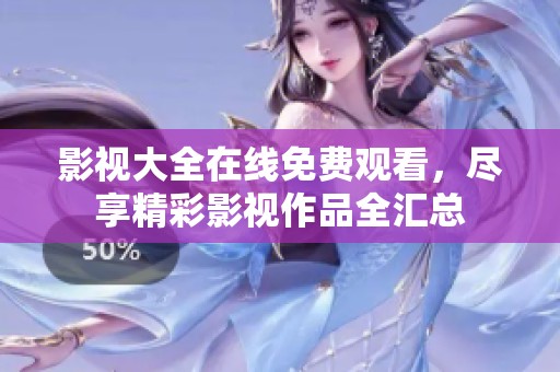影视大全在线免费观看，尽享精彩影视作品全汇总