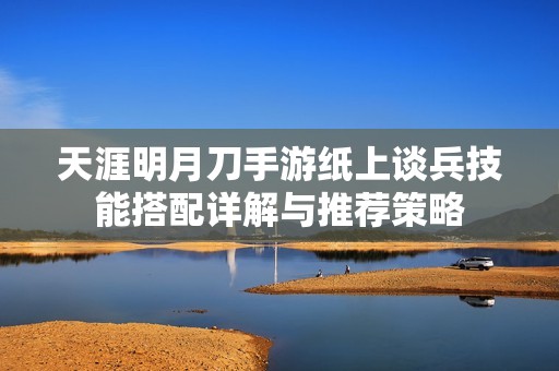 天涯明月刀手游纸上谈兵技能搭配详解与推荐策略