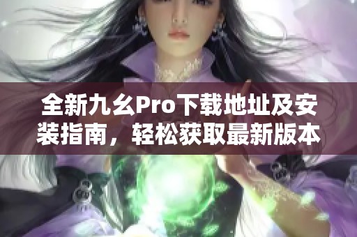 全新九幺Pro下载地址及安装指南，轻松获取最新版本