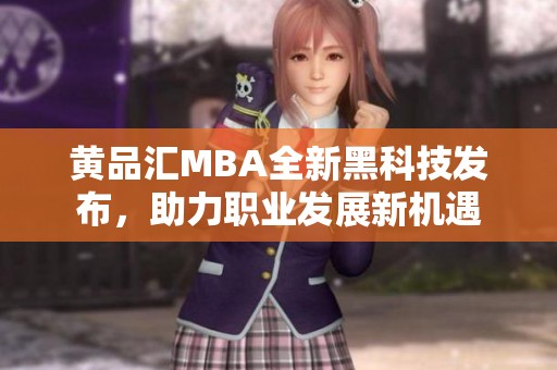 黄品汇MBA全新黑科技发布，助力职业发展新机遇